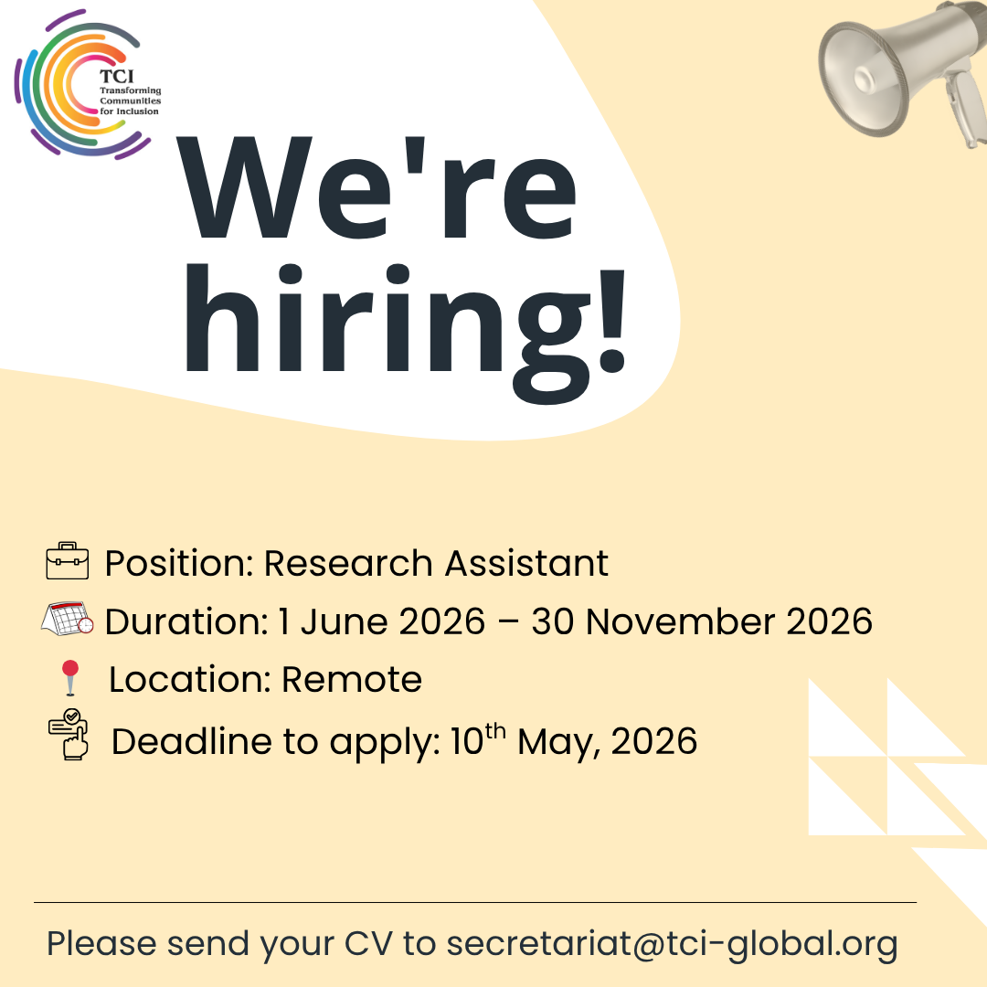 TCI – Transforming Communities for Inclusion We’re hiring! Position: Research Assistant Duration: 1 June 2026 – 30 November 2026 Location: Remote Deadline to apply: 10th May, 2026 Please send your CV to: secretariat@tci-global.org